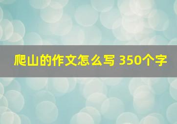 爬山的作文怎么写 350个字